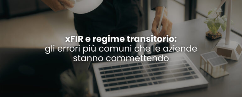 xFIR e regime transitorio: gli errori più comuni che le aziende stanno commettendo